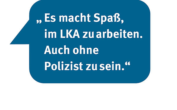 Es macht Spaß im LKA zu arbeiten – auch ohne Polizist zu sein.