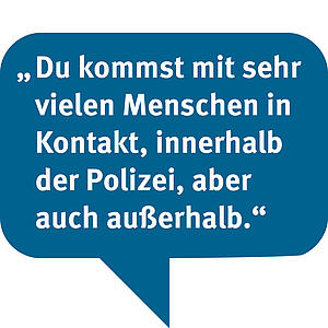 Textbild: Du kommst mit sehr vielen Menschen in Kontakt, innerhalb der Polizei, aber auch außerhalb.
