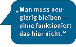 Textbild: Man muss neugierig bleiben – ohne funktioniert das hier nicht.